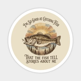 I'm So Good At Catching Fish That The Fish Tell Stories About Me Magnet
